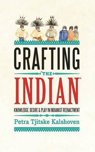 Cover image for Crafting 'The Indian': Knowledge, Desire, and Play in Indianist Reenactment