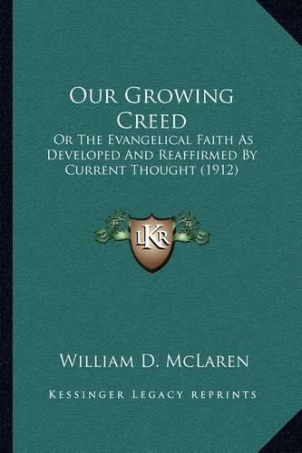 Cover image for Our Growing Creed: Or the Evangelical Faith as Developed and Reaffirmed by Current Thought (1912)