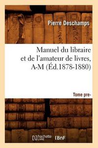 Cover image for Manuel Du Libraire Et de l'Amateur de Livres: Supplement. Tome 1, A-M (Ed.1878-1880)