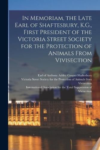 In Memoriam, the Late Earl of Shaftesbury, K.G., First President of the Victoria Street Society for the Protection of Animals From Vivisection