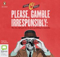 Cover image for Please Gamble Irresponsibly: The rise, fall and rise of sports gambling in Australia