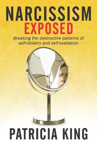 Cover image for Narcissism Exposed: Breaking the Self-Destructive Patterns of Self-Idolatry and Self-Exaltation