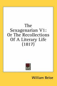 Cover image for The Sexagenarian V1: Or the Recollections of a Literary Life (1817)