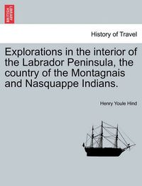 Cover image for Explorations in the interior of the Labrador Peninsula, the country of the Montagnais and Nasquappe Indians.