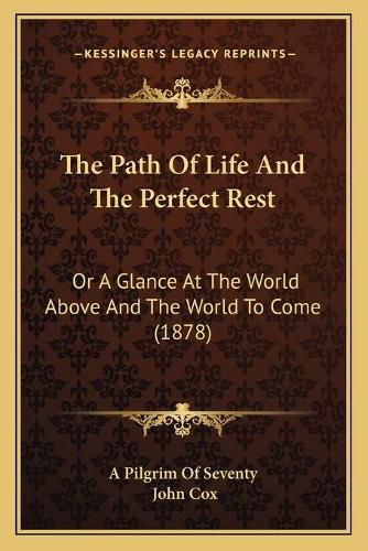 Cover image for The Path of Life and the Perfect Rest: Or a Glance at the World Above and the World to Come (1878)