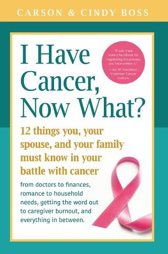 Cover image for I Have Cancer, Now What?: 12 Things You, Your Spouse, and Your Family Must Know in Your Battle with Cancer from Doctors to Finances, Romance to Household Needs, Getting the Word Out to Caregiver Burnout and Everything In between