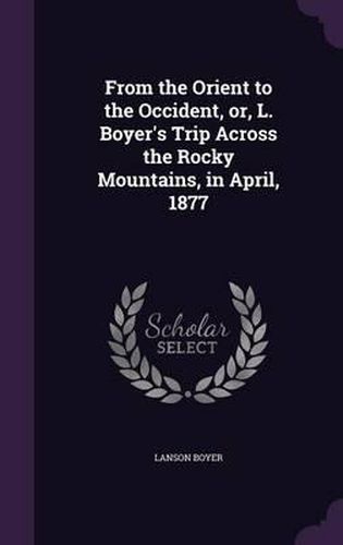 Cover image for From the Orient to the Occident, Or, L. Boyer's Trip Across the Rocky Mountains, in April, 1877