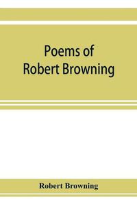 Cover image for Poems of Robert Browning, containing Dramatic lyrics, Dramatic romances, Men and women, dramas, Pauline, Paracelsus, Christmas-eve and Easter-day, Sordello, and Dramatis personae