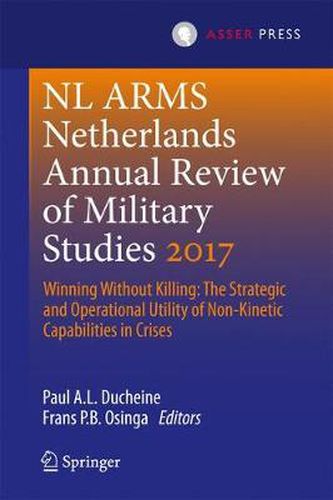 Netherlands Annual Review of Military Studies 2017: Winning Without Killing:The Strategic and Operational Utility of Non-Kinetic Capabilities in Crises