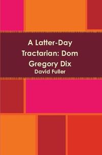 Cover image for A Latter-Day Tractarian: Dom Gregory Dix