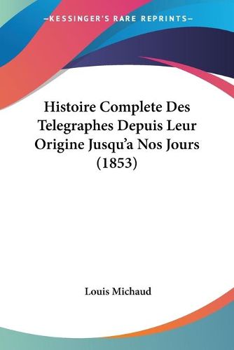 Cover image for Histoire Complete Des Telegraphes Depuis Leur Origine Jusqu'a Nos Jours (1853)