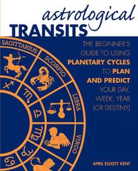 Cover image for Astrological Transits: The Beginner's Guide to Using Planetary Cycles to Plan and Predict Your Day, Week, Year (or Destiny)