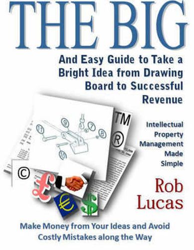Cover image for The BIG and Easy Guide to Take a Bright Idea from Drawing Board to Successful Revenue: Intellectual Property Management Made Simple
