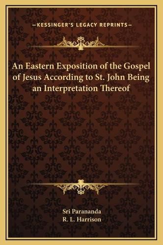 Cover image for An Eastern Exposition of the Gospel of Jesus According to St. John Being an Interpretation Thereof