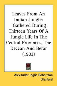 Cover image for Leaves from an Indian Jungle: Gathered During Thirteen Years of a Jungle Life in the Central Provinces, the Deccan and Berar (1903)