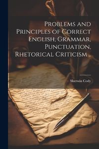 Cover image for Problems and Principles of Correct English, Grammar, Punctuation, Rhetorical Criticism ..