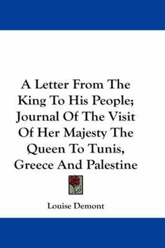 A Letter from the King to His People; Journal of the Visit of Her Majesty the Queen to Tunis, Greece and Palestine