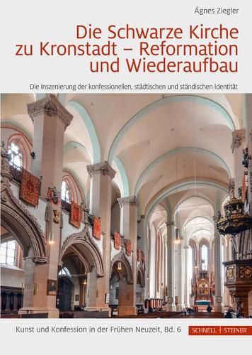 Cover image for Die Schwarze Kirche Zu Kronstadt - Reformation Und Wiederaufbau: Die Inszenierung Der Konfessionellen, Stadtischen Und Standischen Identitat
