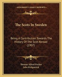 Cover image for The Scots in Sweden: Being a Contribution Towards the History of the Scot Abroad (1907)