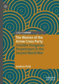 Cover image for The Women of the Arrow Cross Party: Invisible Hungarian Perpetrators in the Second World War