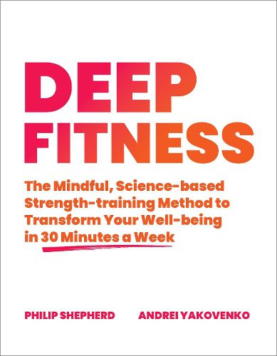 Cover image for Deep Fitness: The Mindful, Science-Based Strength-Training Method to Transform Your Well-Being  in 30 Minutes a Week