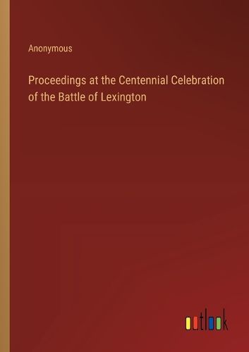 Cover image for Proceedings at the Centennial Celebration of the Battle of Lexington