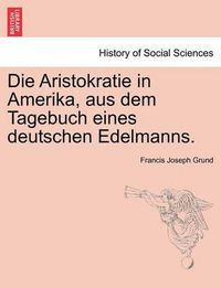 Cover image for Die Aristokratie in Amerika, Aus Dem Tagebuch Eines Deutschen Edelmanns.