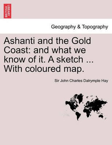 Cover image for Ashanti and the Gold Coast: And What We Know of It. a Sketch ... with Coloured Map.