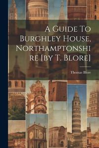 Cover image for A Guide To Burghley House, Northamptonshire [by T. Blore]