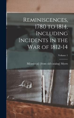 Cover image for Reminiscences, 1780 to 1814, Including Incidents in the war of 1812-14; Volume 1