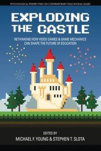 Cover image for Exploding the Castle: Rethinking How Video Games & Game Mechanics Can Shape the Future of Education