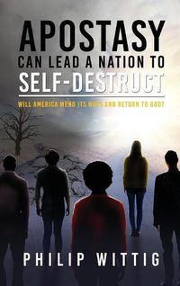 Cover image for Apostasy Can Lead a Nation to Self-Destruct: Will America Mend Its Ways and Return to God?