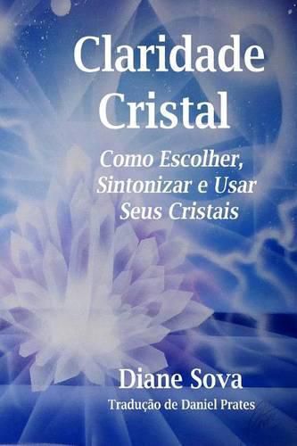 Cover image for Claridade Cristal: Como Escolher, Sintonizar, & Usar Seus Cristais!