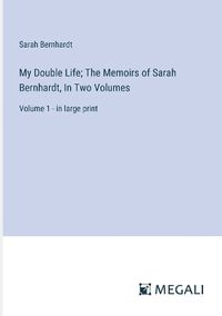 Cover image for My Double Life; The Memoirs of Sarah Bernhardt, In Two Volumes
