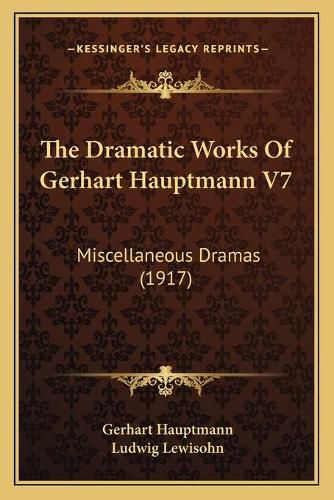 The Dramatic Works of Gerhart Hauptmann V7: Miscellaneous Dramas (1917)