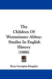 Cover image for The Children of Westminster Abbey: Studies in English History (1886)