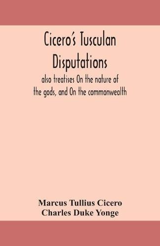 Cicero's Tusculan disputations: also treatises On the nature of the gods, and On the commonwealth