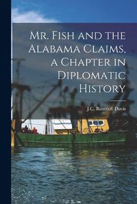 Cover image for Mr. Fish and the Alabama Claims, a Chapter in Diplomatic History