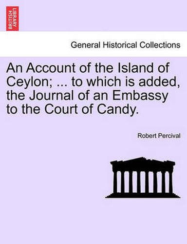 Cover image for An Account of the Island of Ceylon; ... to Which Is Added, the Journal of an Embassy to the Court of Candy.