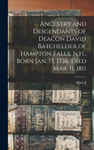 Ancestry and Descendants of Deacon David Batchelder of Hampton Falls, N.H., Born Jan. 13, 1736, Died Mar. 11, 1811