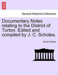 Cover image for Documentary Notes Relating to the District of Turton. Edited and Compiled by J. C. Scholes.