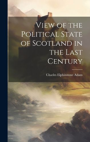 Cover image for View of the Political State of Scotland in the Last Century