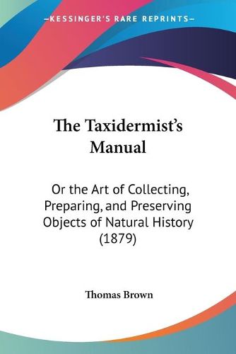 The Taxidermist's Manual: Or the Art of Collecting, Preparing, and Preserving Objects of Natural History (1879)