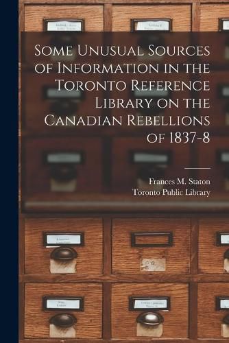 Cover image for Some Unusual Sources of Information in the Toronto Reference Library on the Canadian Rebellions of 1837-8 [microform]