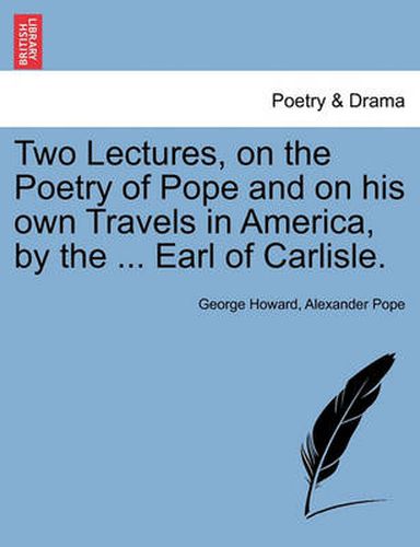 Cover image for Two Lectures, on the Poetry of Pope and on His Own Travels in America, by the ... Earl of Carlisle.