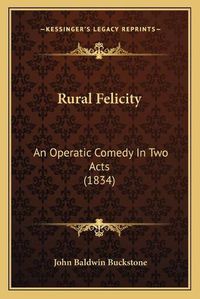 Cover image for Rural Felicity: An Operatic Comedy in Two Acts (1834)