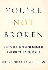 Cover image for You're Not Broken: 5 Steps to Become Superconscious and Activate Your Magic