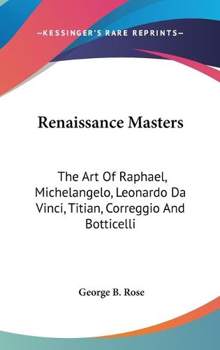 Renaissance Masters: The Art of Raphael, Michelangelo, Leonardo Da Vinci, Titian, Correggio and Botticelli