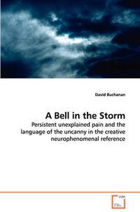 Cover image for A Bell in the Storm - Persistent Unexplained Pain and the Language of the Uncanny in the Creative Neurophenomenal Reference