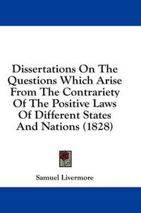 Cover image for Dissertations on the Questions Which Arise from the Contrariety of the Positive Laws of Different States and Nations (1828)